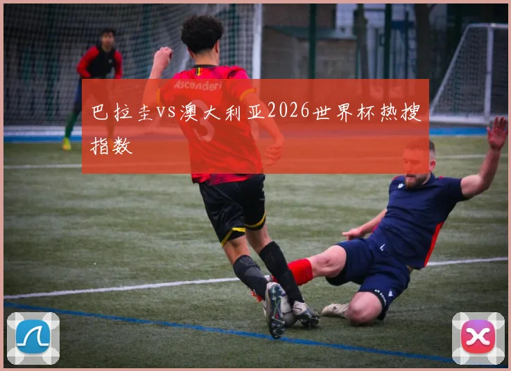 巴拉圭vs澳大利亚2026世界杯热搜指数