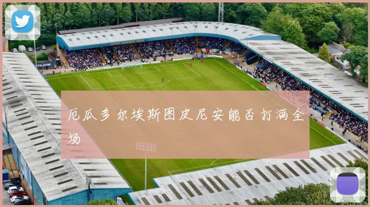 厄瓜多尔埃斯图皮尼安能否打满全场
