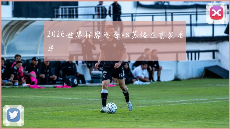2026世界杯摩洛哥vs苏格兰首发名单