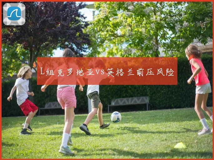 L组克罗地亚vs英格兰前压风险