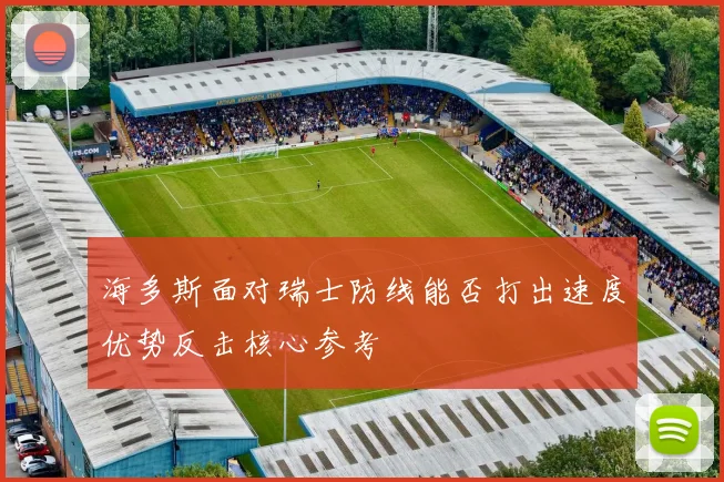 海多斯面对瑞士防线能否打出速度优势反击核心参考