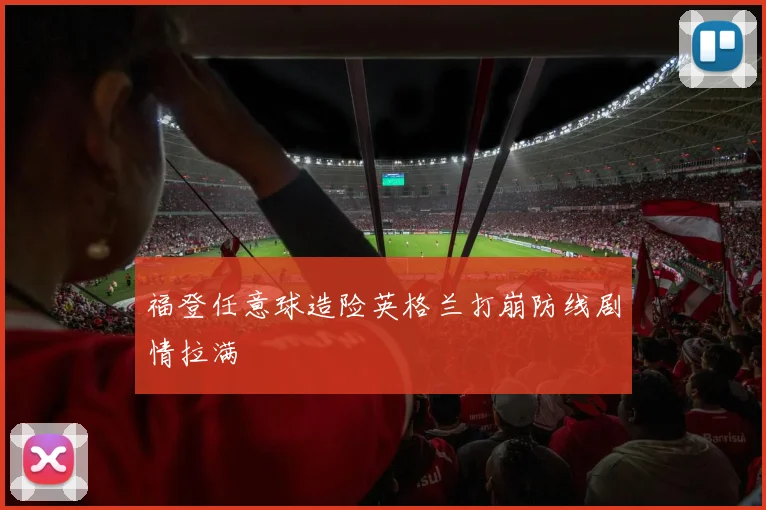 福登任意球造险英格兰打崩防线剧情拉满
