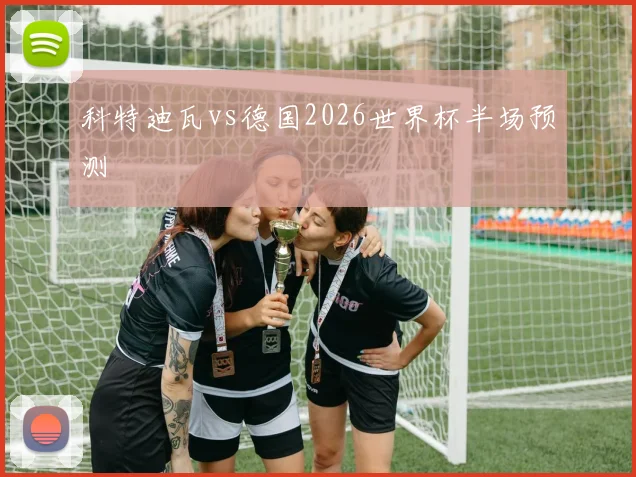科特迪瓦vs德国2026世界杯半场预测