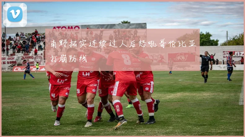 南野拓实连续过人后怒吼哥伦比亚打崩防线