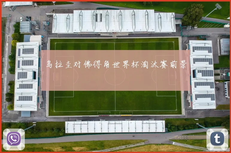 乌拉圭对佛得角世界杯淘汰赛前景