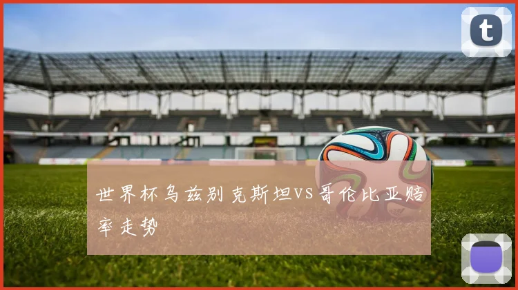 世界杯乌兹别克斯坦vs哥伦比亚赔率走势
