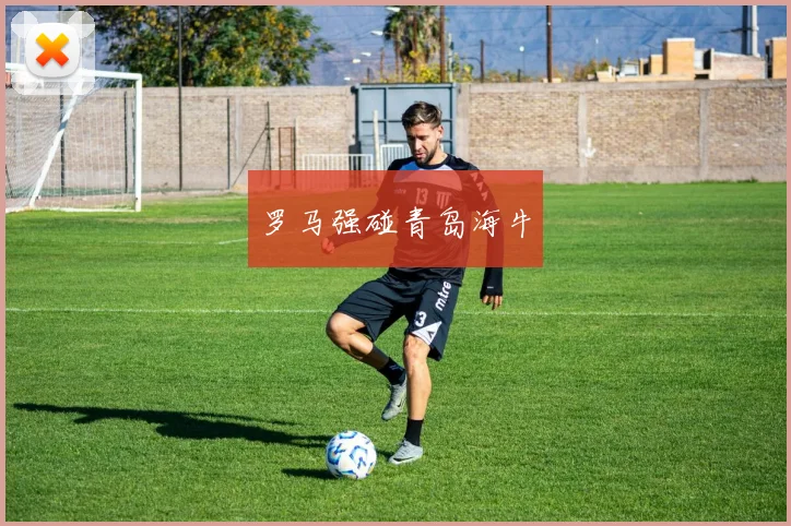 罗马强碰青岛海牛