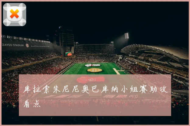 库拉索朱尼尼奥巴库纳小组赛助攻看点